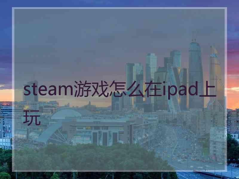 steam游戏怎么在ipad上玩