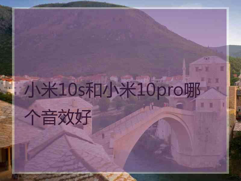 小米10s和小米10pro哪个音效好