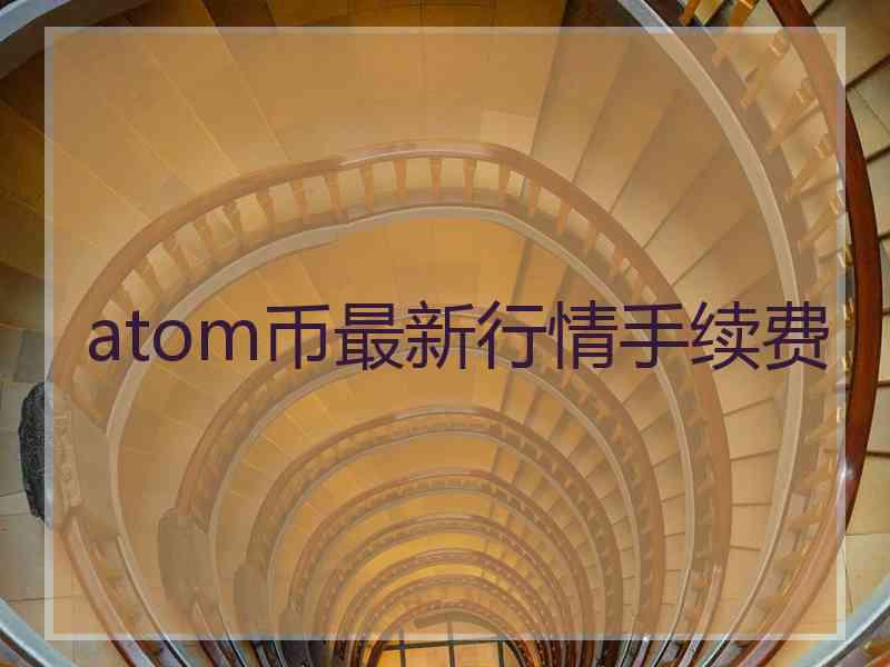 atom币最新行情手续费