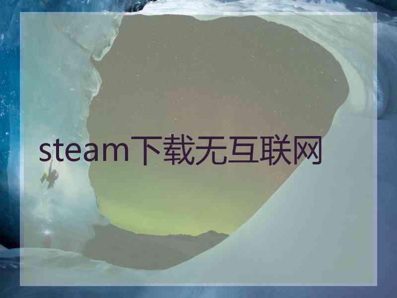 steam下载无互联网