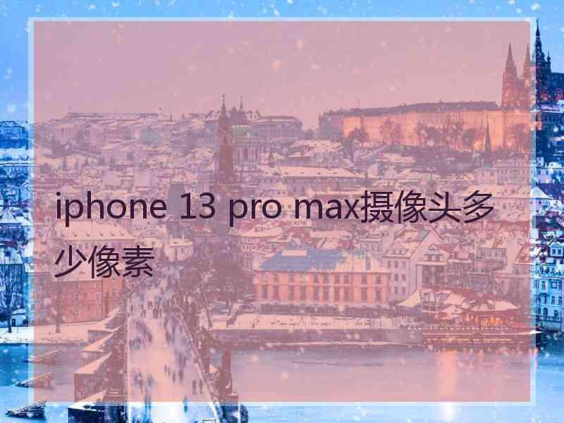 iphone 13 pro max摄像头多少像素