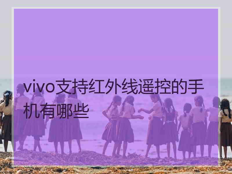 vivo支持红外线遥控的手机有哪些