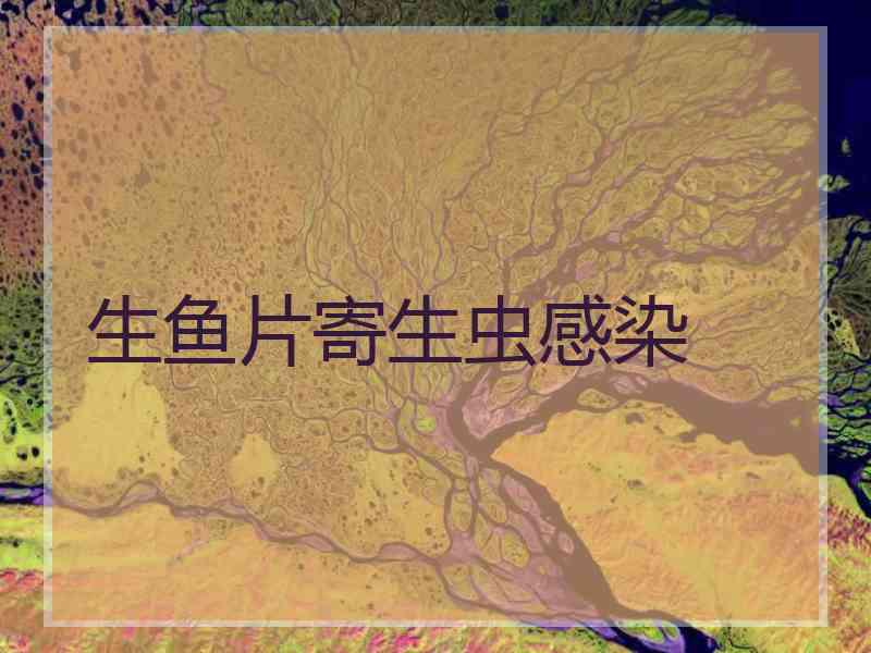 生鱼片寄生虫感染