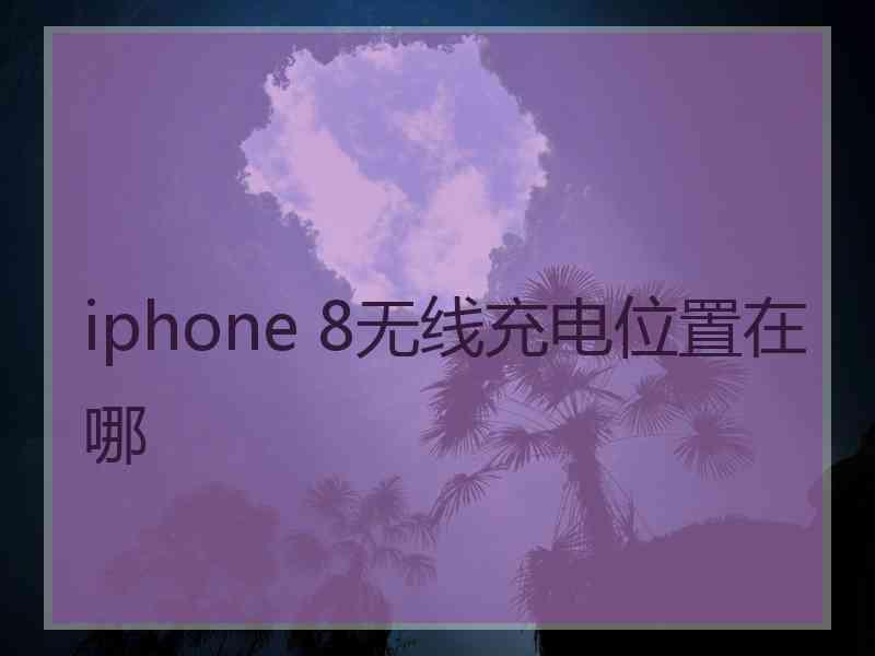 iphone 8无线充电位置在哪