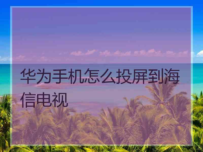 华为手机怎么投屏到海信电视