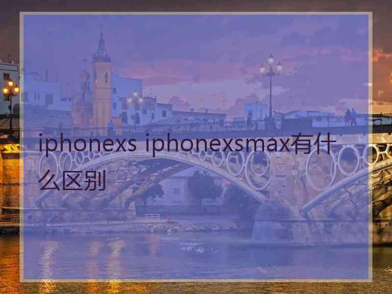 iphonexs iphonexsmax有什么区别