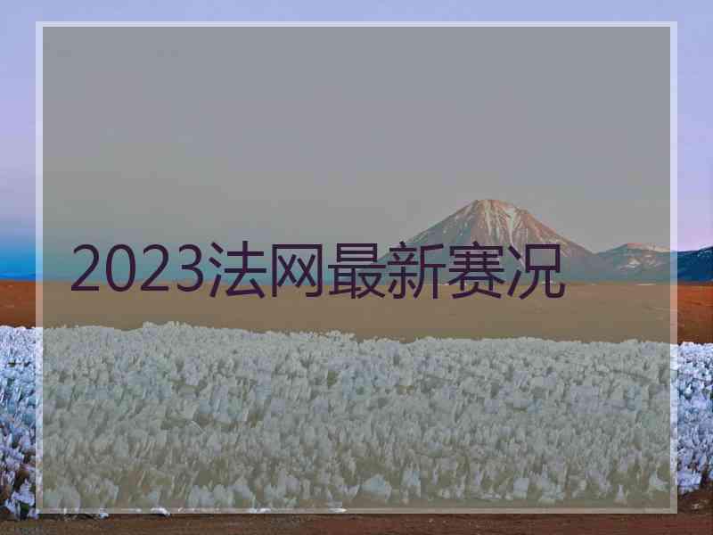 2023法网最新赛况