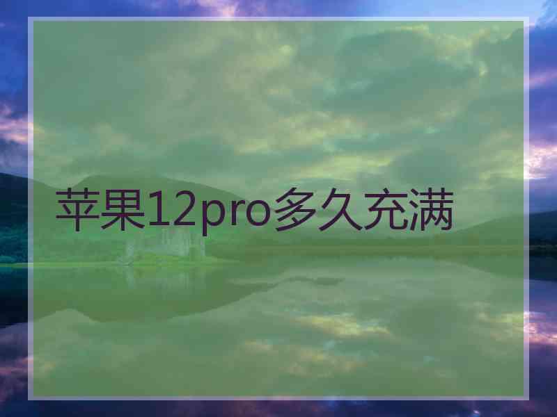 苹果12pro多久充满