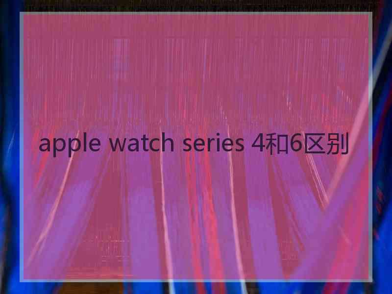 apple watch series 4和6区别