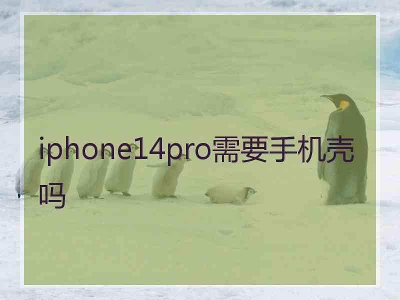 iphone14pro需要手机壳吗