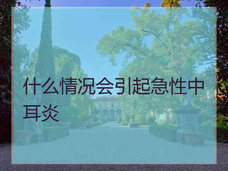 什么情况会引起急性中耳炎