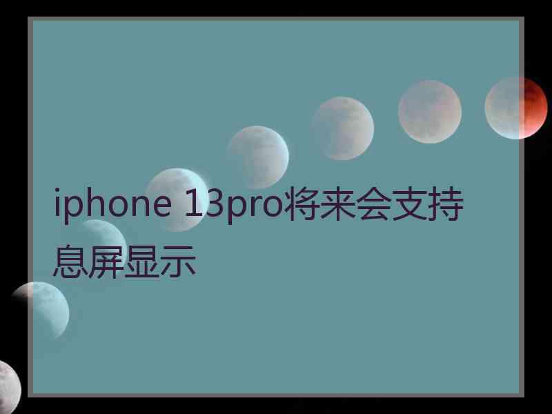 iphone 13pro将来会支持息屏显示