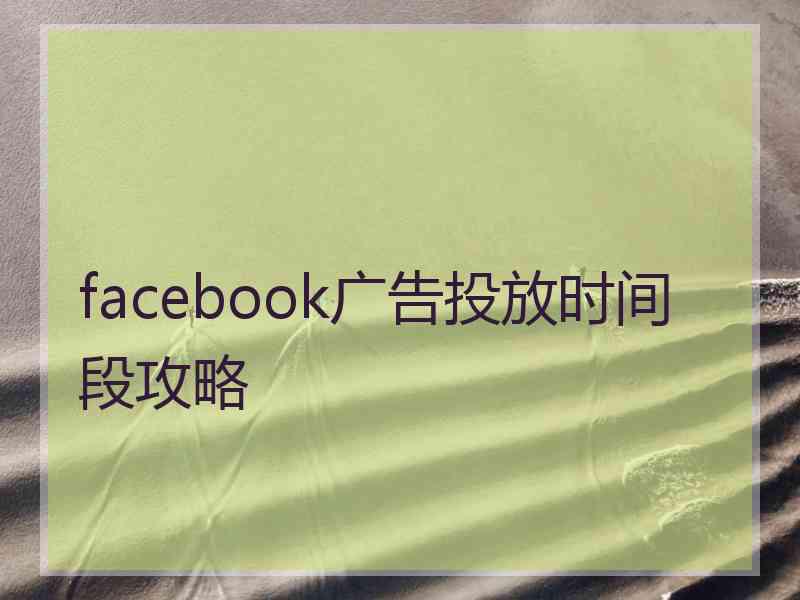 facebook广告投放时间段攻略