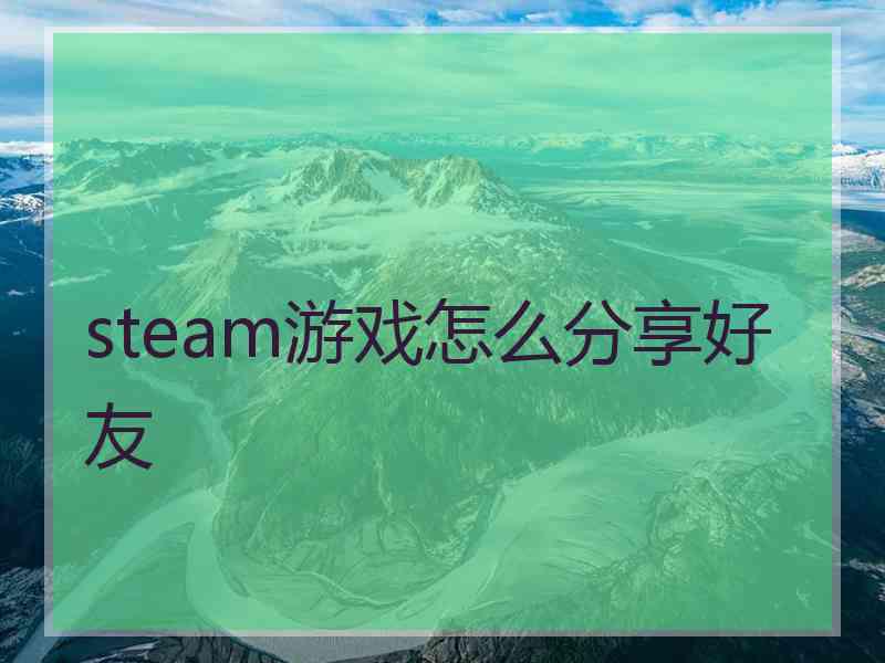 steam游戏怎么分享好友