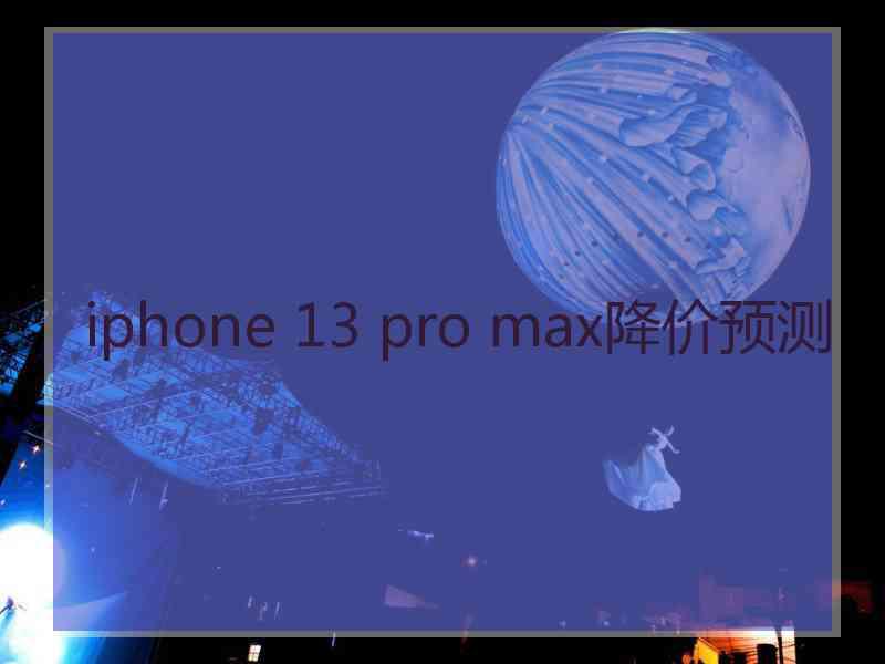 iphone 13 pro max降价预测