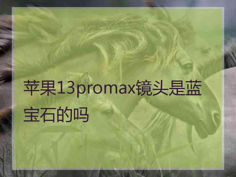 苹果13promax镜头是蓝宝石的吗