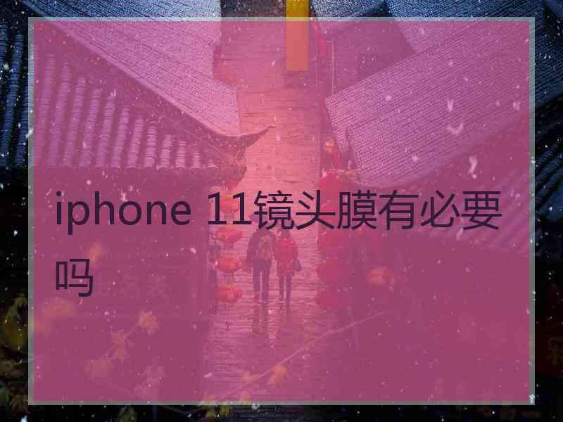 iphone 11镜头膜有必要吗