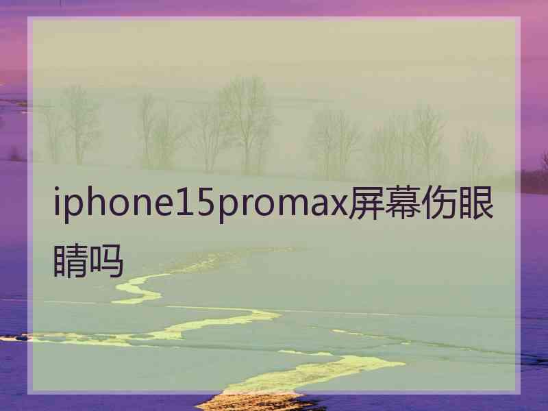 iphone15promax屏幕伤眼睛吗