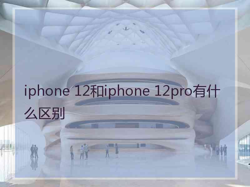 iphone 12和iphone 12pro有什么区别