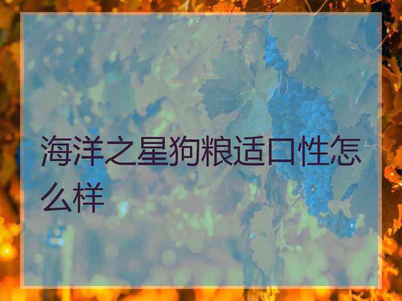 海洋之星狗粮适口性怎么样