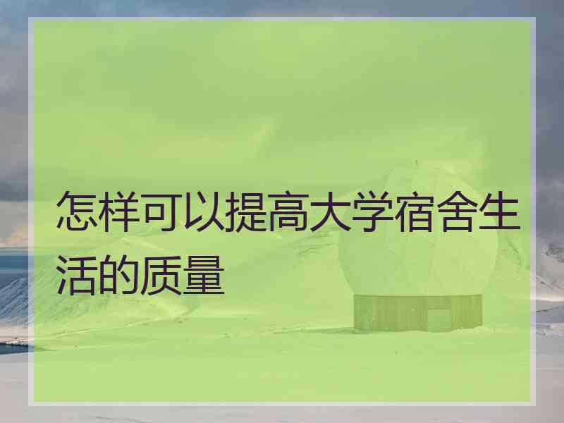 怎样可以提高大学宿舍生活的质量