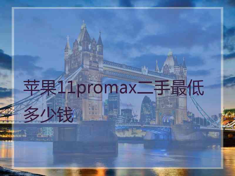 苹果11promax二手最低多少钱