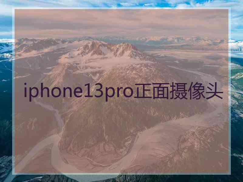 iphone13pro正面摄像头