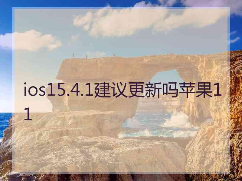 ios15.4.1建议更新吗苹果11