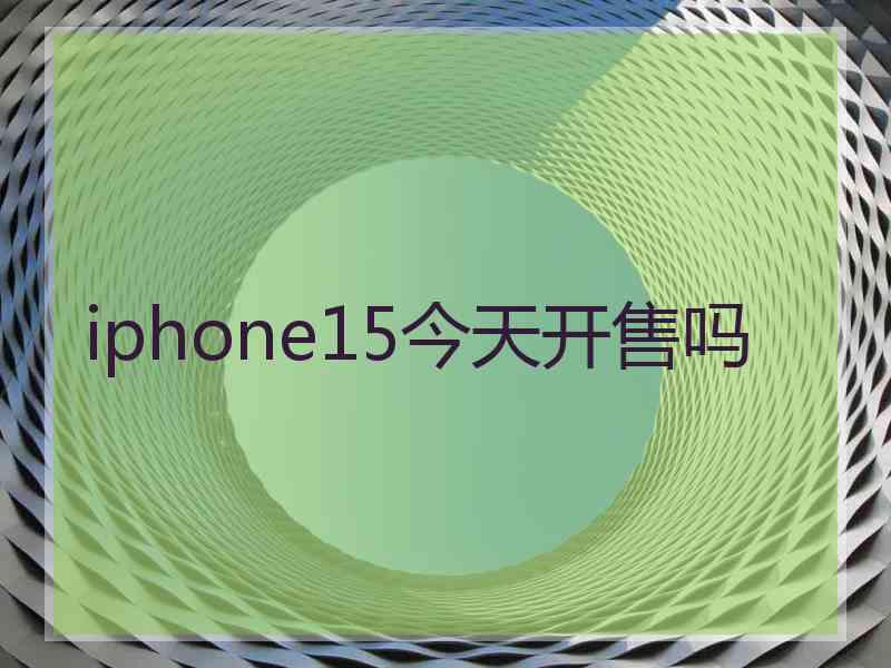 iphone15今天开售吗