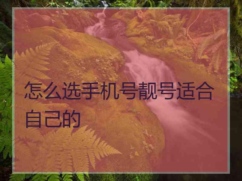 怎么选手机号靓号适合自己的