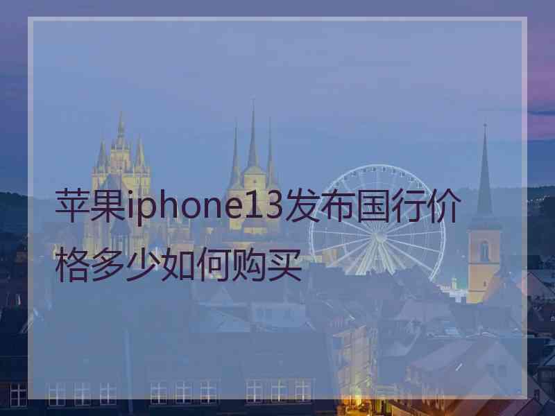 苹果iphone13发布国行价格多少如何购买