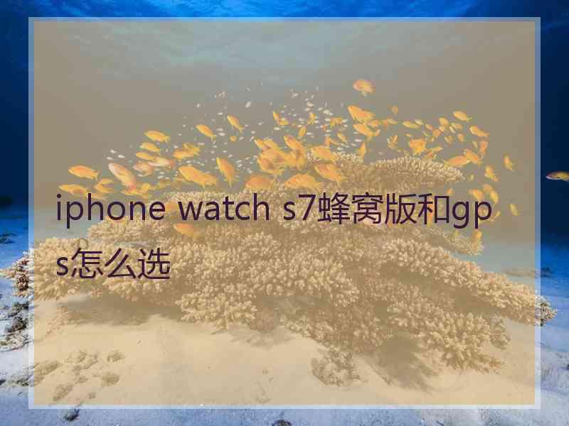 iphone watch s7蜂窝版和gps怎么选