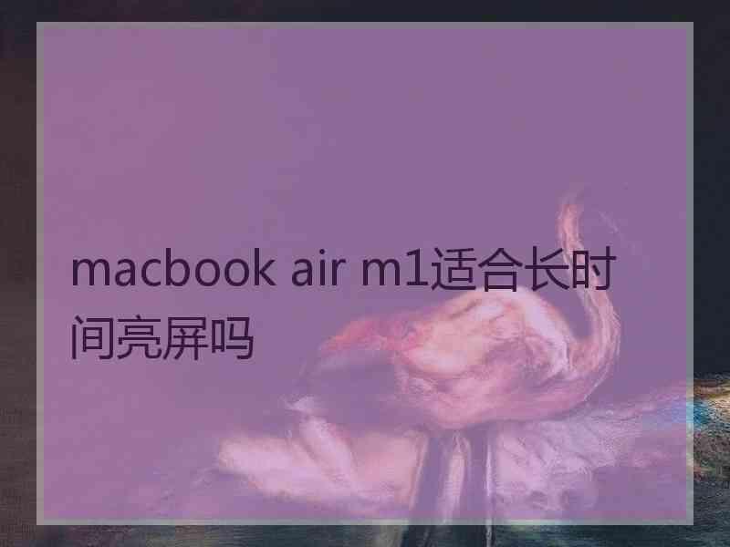 macbook air m1适合长时间亮屏吗