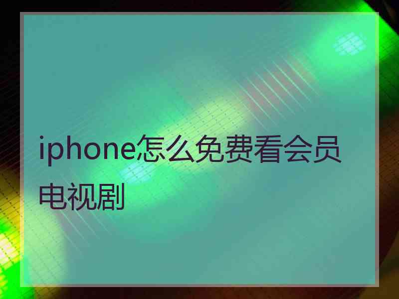 iphone怎么免费看会员电视剧