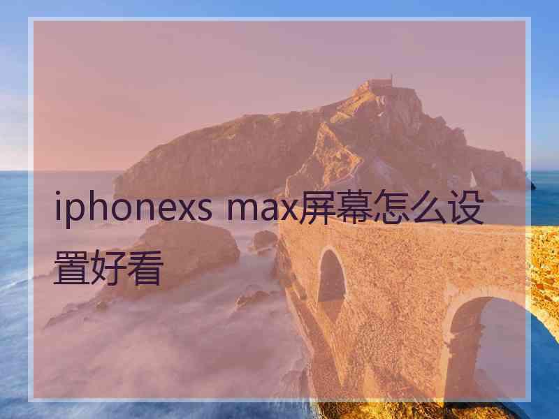 iphonexs max屏幕怎么设置好看