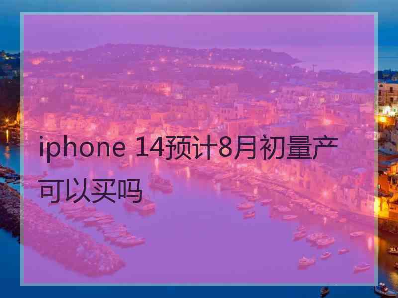 iphone 14预计8月初量产可以买吗