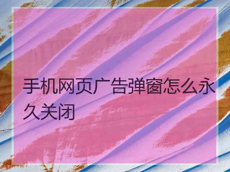 手机网页广告弹窗怎么永久关闭