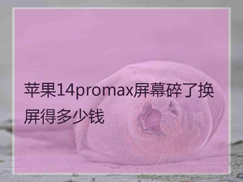 苹果14promax屏幕碎了换屏得多少钱