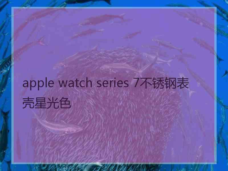 apple watch series 7不锈钢表壳星光色