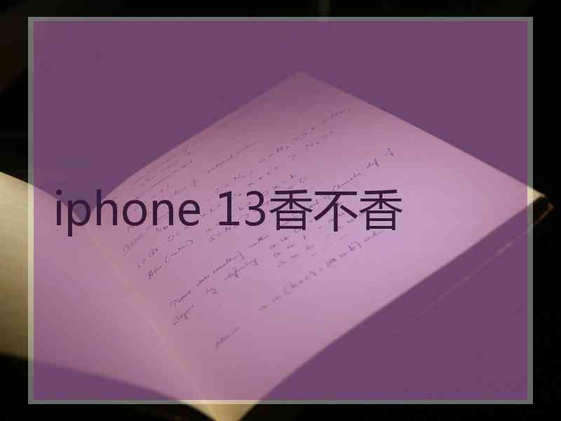 iphone 13香不香