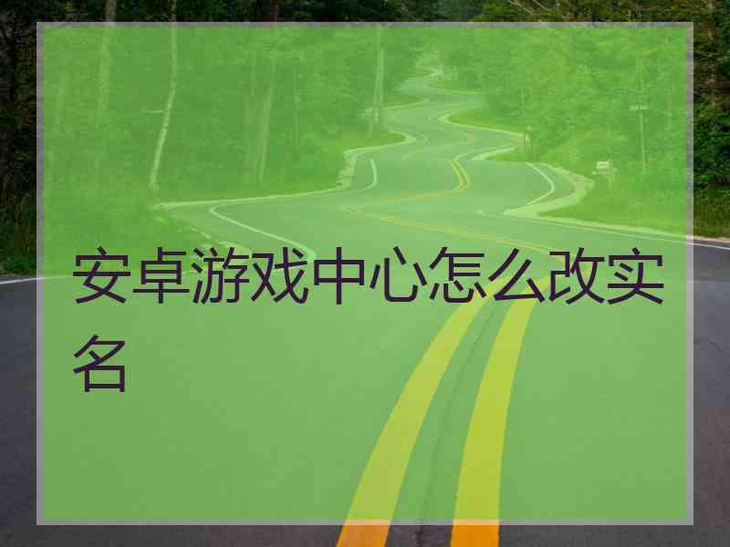 安卓游戏中心怎么改实名