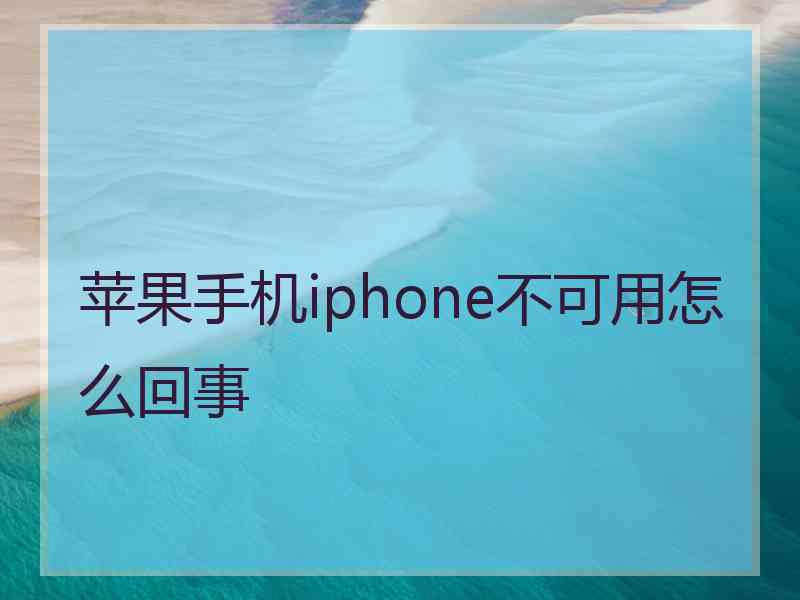 苹果手机iphone不可用怎么回事