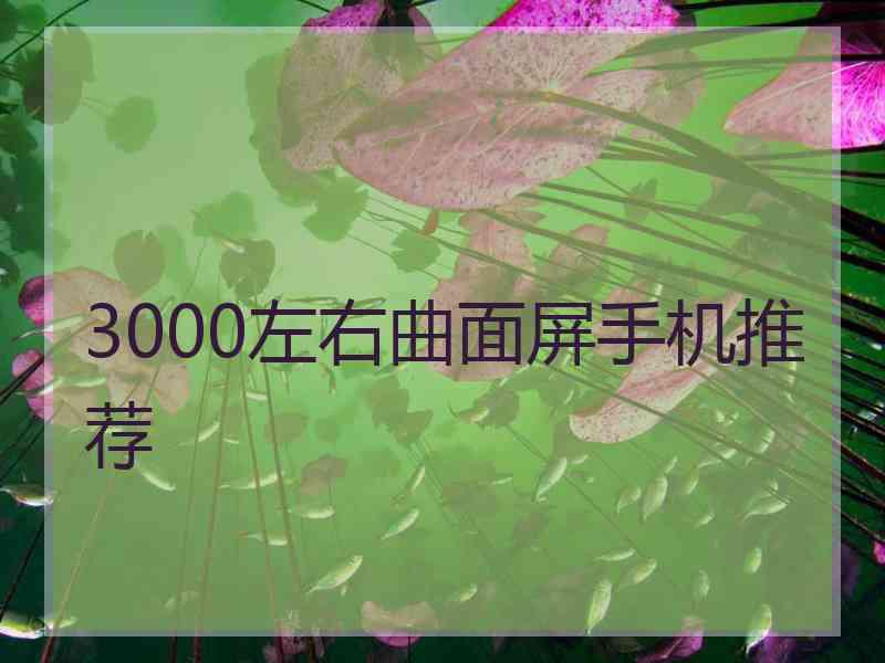 3000左右曲面屏手机推荐