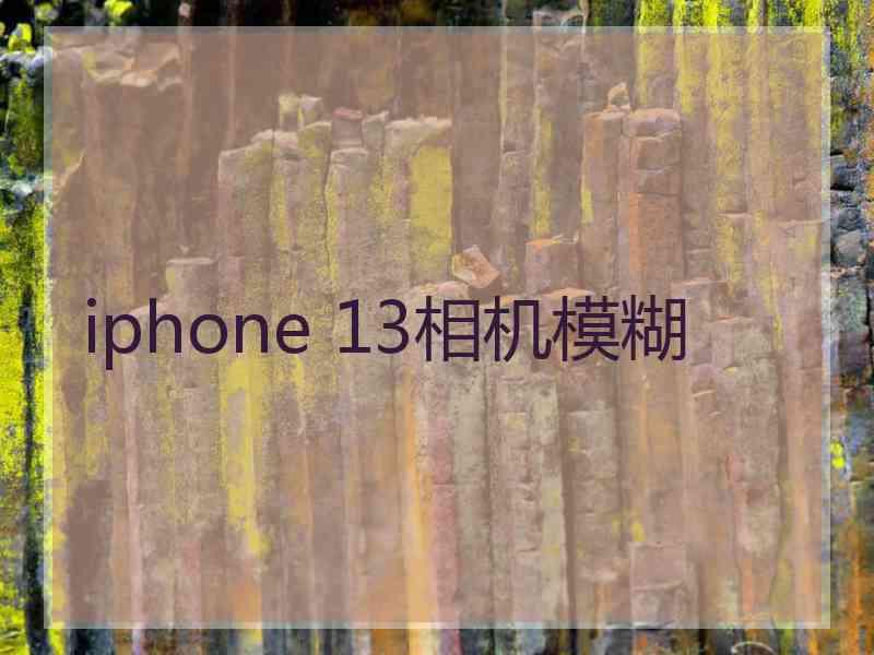 iphone 13相机模糊