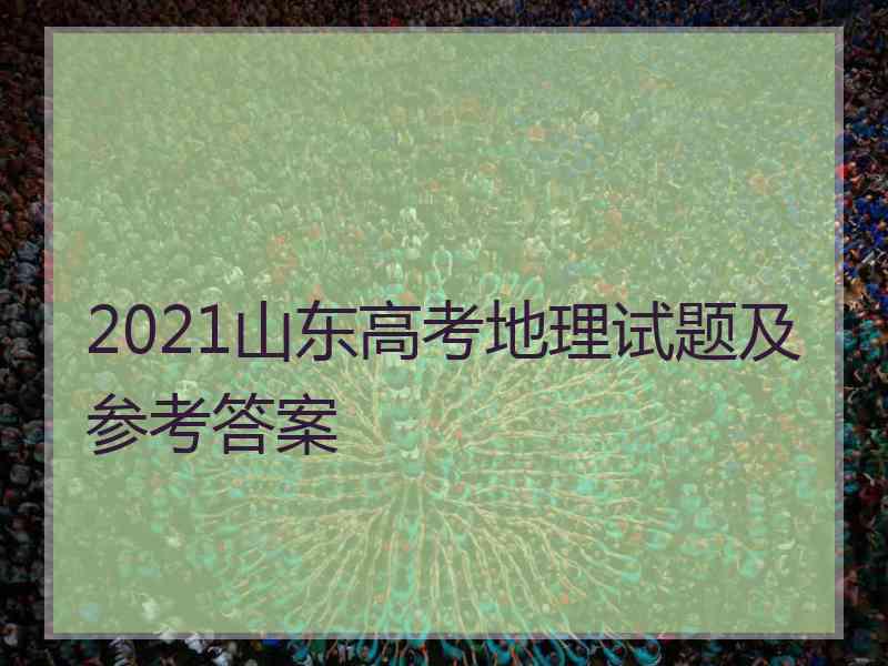 2021山东高考地理试题及参考答案