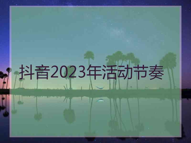 抖音2023年活动节奏