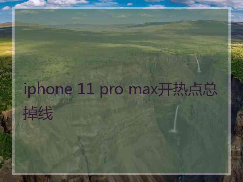 iphone 11 pro max开热点总掉线