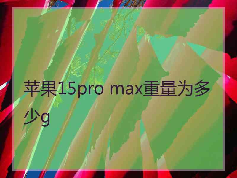 苹果15pro max重量为多少g