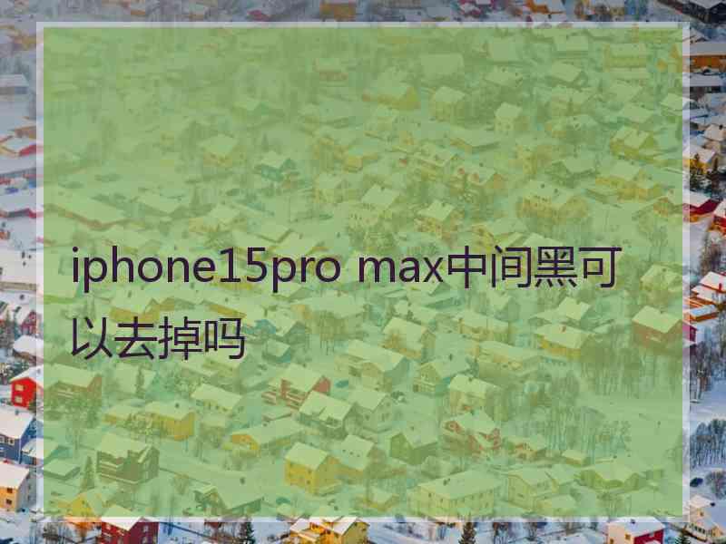 iphone15pro max中间黑可以去掉吗