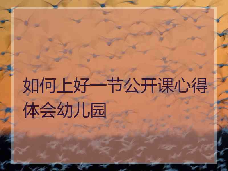 如何上好一节公开课心得体会幼儿园